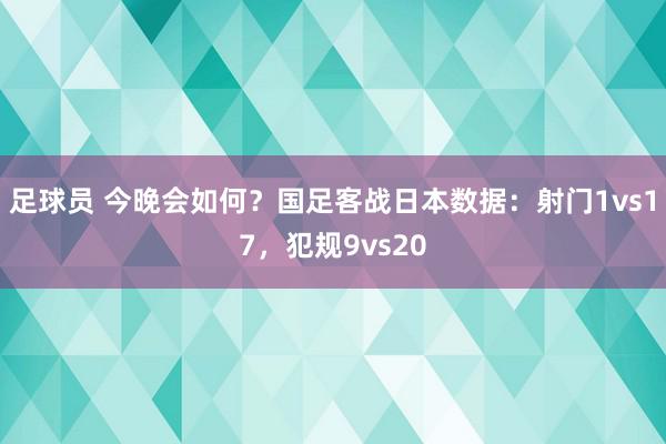 足球员 今晚会如何？国足客战日本数据：射门1vs17，犯规9vs20