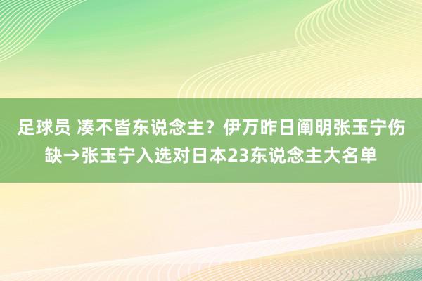 足球员 凑不皆东说念主？伊万昨日阐明张玉宁伤缺→张玉宁入选对日本23东说念主大名单