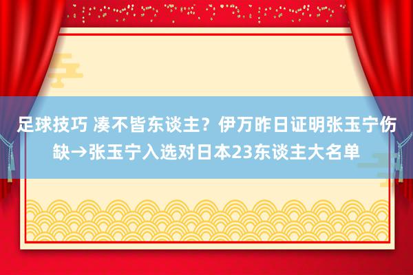 足球技巧 凑不皆东谈主？伊万昨日证明张玉宁伤缺→张玉宁入选对日本23东谈主大名单