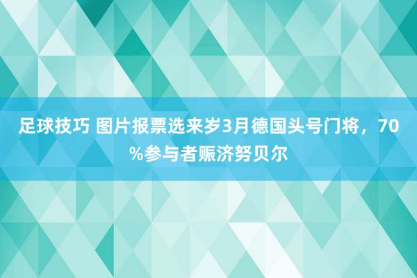 足球技巧 图片报票选来岁3月德国头号门将，70%参与者赈济努贝尔