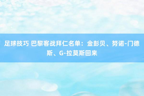 足球技巧 巴黎客战拜仁名单：金彭贝、努诺-门德斯、G-拉莫斯回来