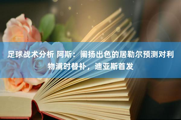 足球战术分析 阿斯：阐扬出色的居勒尔预测对利物浦时替补，迪亚斯首发