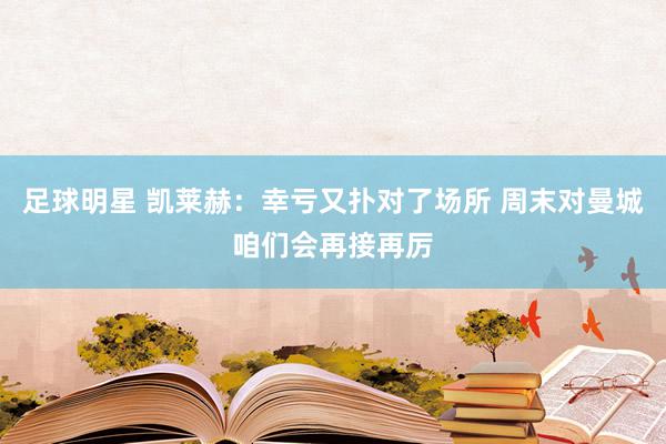 足球明星 凯莱赫：幸亏又扑对了场所 周末对曼城咱们会再接再厉