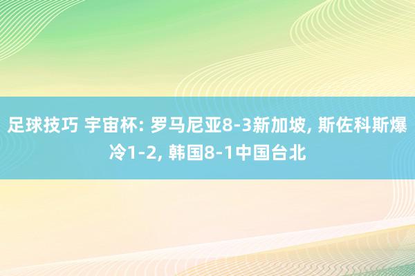 足球技巧 宇宙杯: 罗马尼亚8-3新加坡, 斯佐科斯爆冷1-2, 韩国8-1中国台北