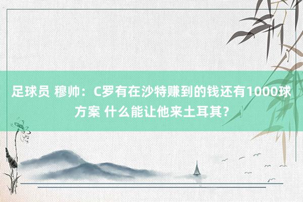 足球员 穆帅：C罗有在沙特赚到的钱还有1000球方案 什么能让他来土耳其？