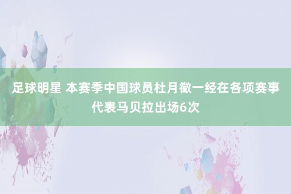 足球明星 本赛季中国球员杜月徵一经在各项赛事代表马贝拉出场6次