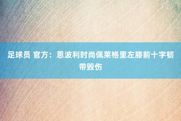 足球员 官方：恩波利时尚佩莱格里左膝前十字韧带毁伤