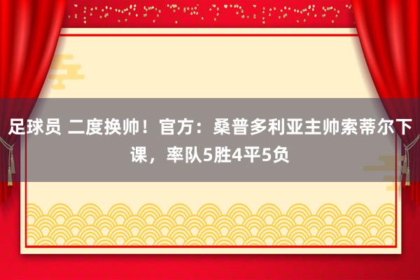 足球员 二度换帅！官方：桑普多利亚主帅索蒂尔下课，率队5胜4平5负