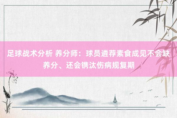 足球战术分析 养分师：球员遴荐素食成见不会缺养分、还会镌汰伤病规复期