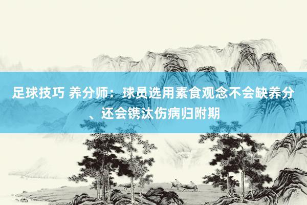 足球技巧 养分师：球员选用素食观念不会缺养分、还会镌汰伤病归附期