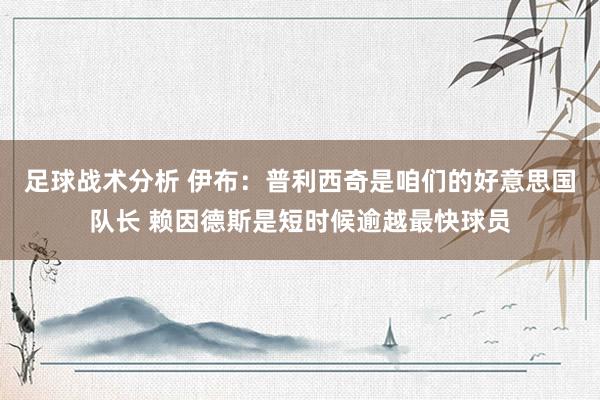 足球战术分析 伊布：普利西奇是咱们的好意思国队长 赖因德斯是短时候逾越最快球员