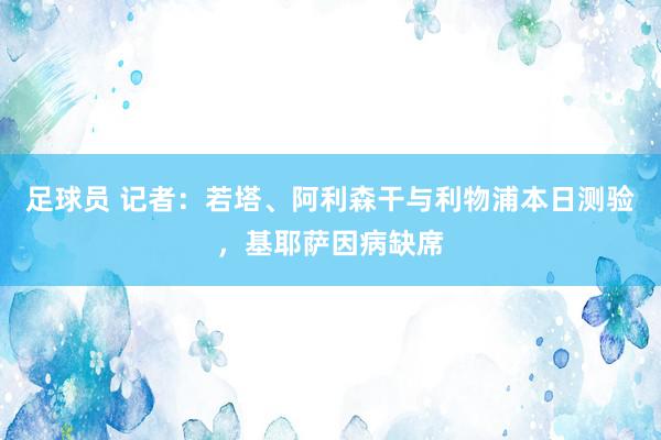 足球员 记者：若塔、阿利森干与利物浦本日测验，基耶萨因病缺席