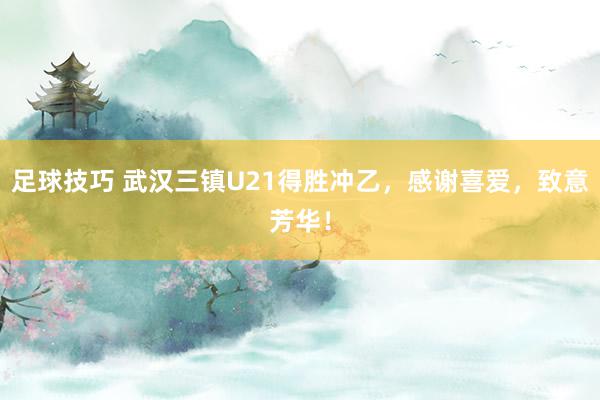 足球技巧 武汉三镇U21得胜冲乙，感谢喜爱，致意芳华！