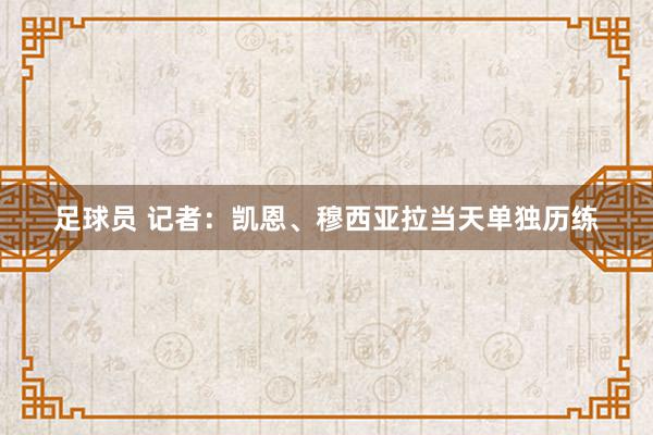 足球员 记者：凯恩、穆西亚拉当天单独历练