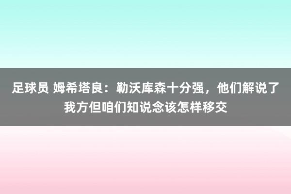 足球员 姆希塔良：勒沃库森十分强，他们解说了我方但咱们知说念该怎样移交