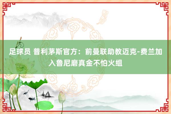 足球员 普利茅斯官方：前曼联助教迈克-费兰加入鲁尼磨真金不怕火组