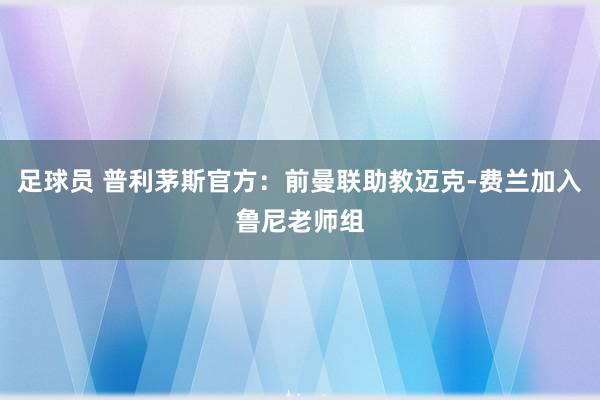 足球员 普利茅斯官方：前曼联助教迈克-费兰加入鲁尼老师组