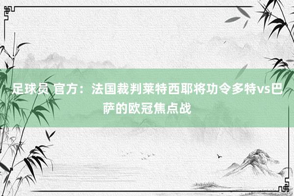 足球员 官方：法国裁判莱特西耶将功令多特vs巴萨的欧冠焦点战