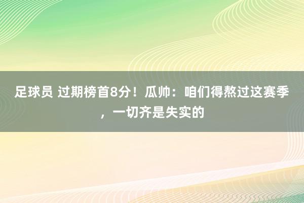 足球员 过期榜首8分！瓜帅：咱们得熬过这赛季，一切齐是失实的