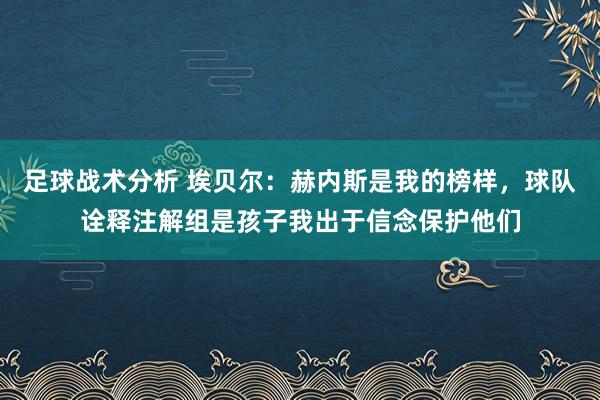 足球战术分析 埃贝尔：赫内斯是我的榜样，球队诠释注解组是孩子我出于信念保护他们