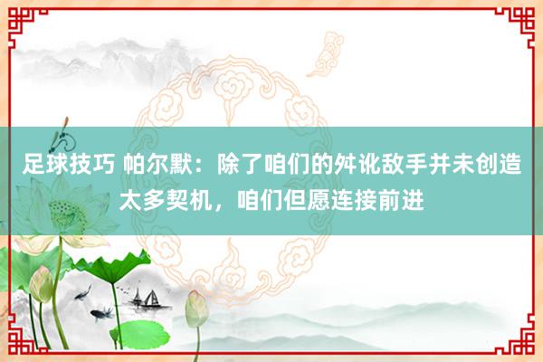 足球技巧 帕尔默：除了咱们的舛讹敌手并未创造太多契机，咱们但愿连接前进