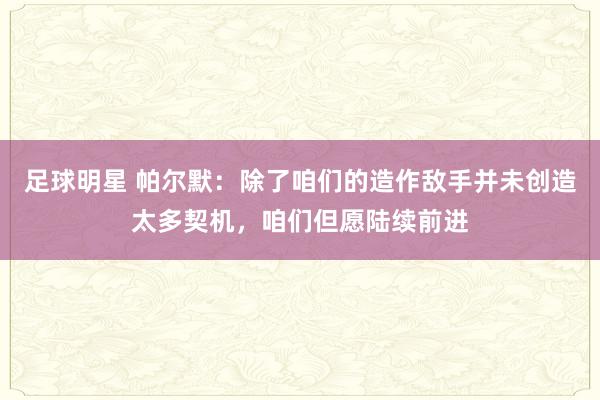 足球明星 帕尔默：除了咱们的造作敌手并未创造太多契机，咱们但愿陆续前进