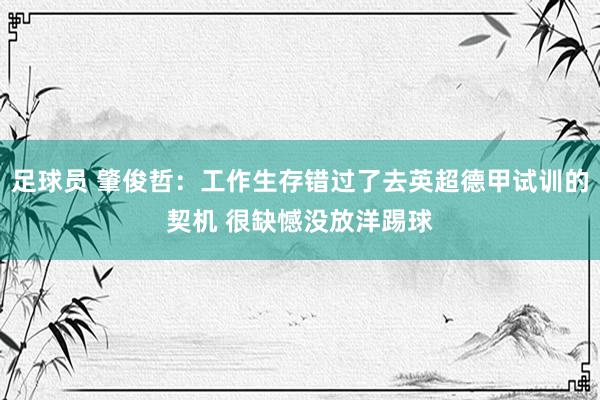 足球员 肇俊哲：工作生存错过了去英超德甲试训的契机 很缺憾没放洋踢球