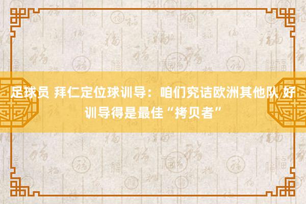 足球员 拜仁定位球训导：咱们究诘欧洲其他队 好训导得是最佳“拷贝者”