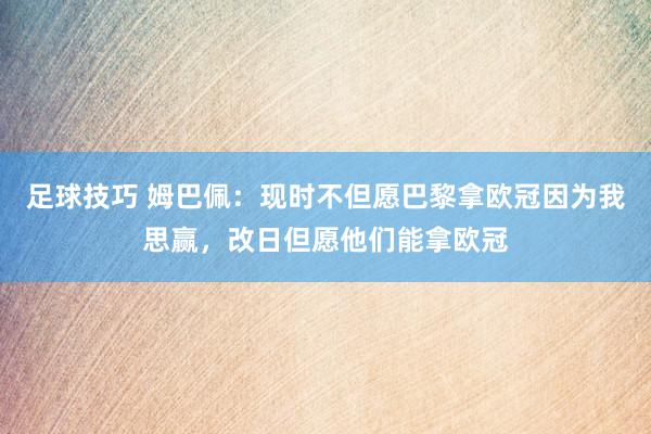 足球技巧 姆巴佩：现时不但愿巴黎拿欧冠因为我思赢，改日但愿他们能拿欧冠