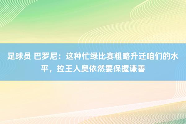 足球员 巴罗尼：这种忙绿比赛粗略升迁咱们的水平，拉王人奥依然要保握谦善