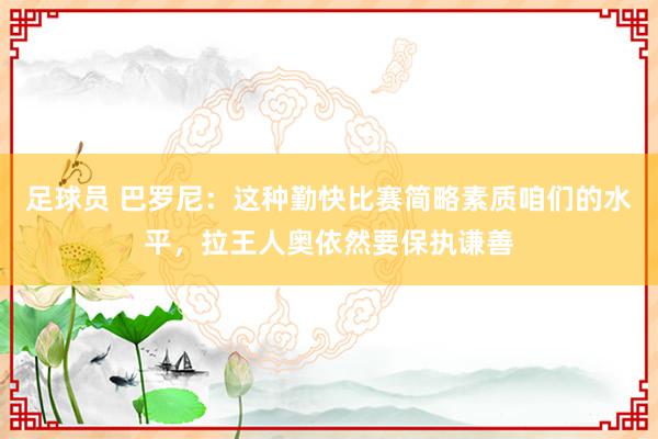 足球员 巴罗尼：这种勤快比赛简略素质咱们的水平，拉王人奥依然要保执谦善