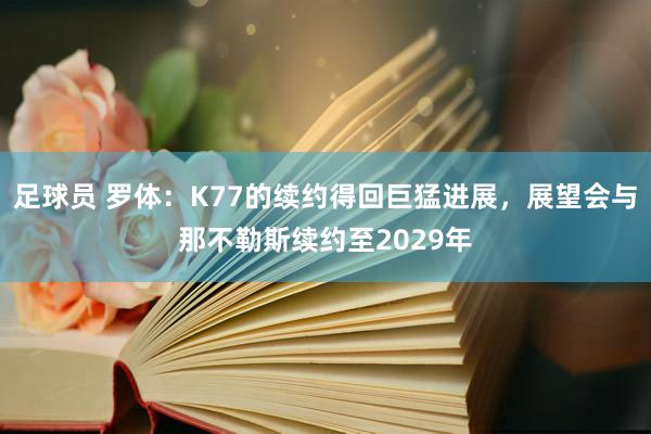 足球员 罗体：K77的续约得回巨猛进展，展望会与那不勒斯续约至2029年