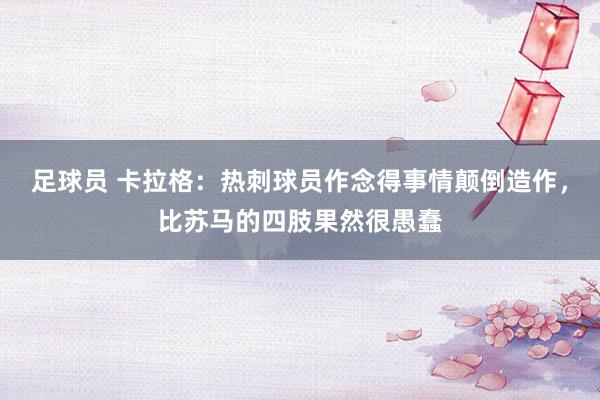 足球员 卡拉格：热刺球员作念得事情颠倒造作，比苏马的四肢果然很愚蠢