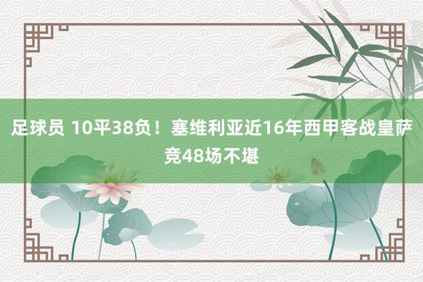 足球员 10平38负！塞维利亚近16年西甲客战皇萨竞48场不堪