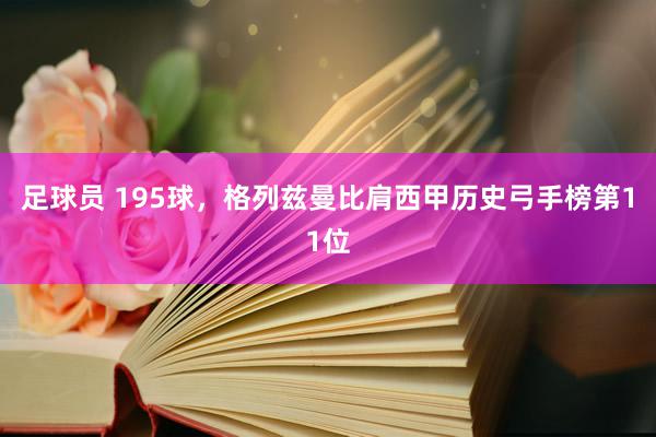 足球员 195球，格列兹曼比肩西甲历史弓手榜第11位