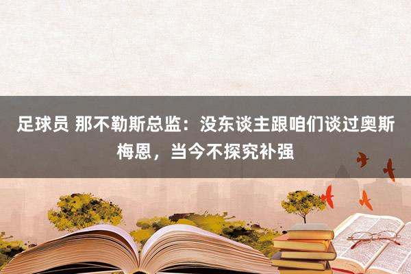 足球员 那不勒斯总监：没东谈主跟咱们谈过奥斯梅恩，当今不探究补强