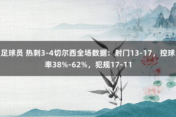 足球员 热刺3-4切尔西全场数据：射门13-17，控球率38%-62%，犯规17-11