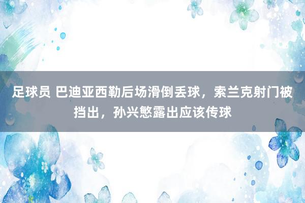 足球员 巴迪亚西勒后场滑倒丢球，索兰克射门被挡出，孙兴慜露出应该传球