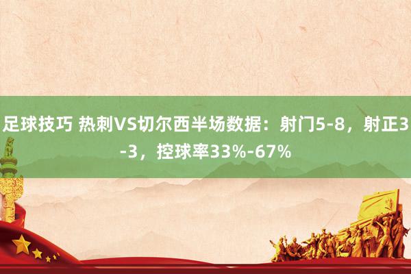 足球技巧 热刺VS切尔西半场数据：射门5-8，射正3-3，控球率33%-67%