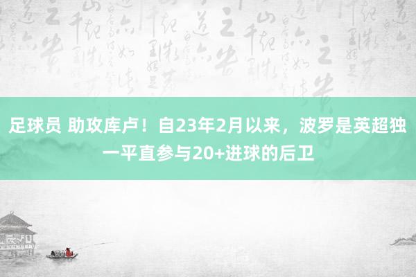 足球员 助攻库卢！自23年2月以来，波罗是英超独一平直参与20+进球的后卫