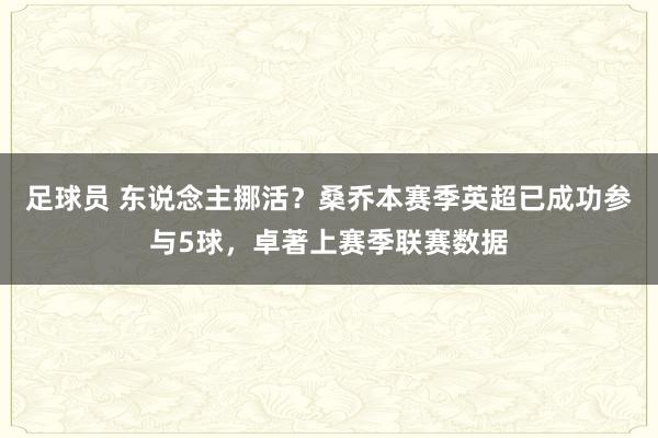 足球员 东说念主挪活？桑乔本赛季英超已成功参与5球，卓著上赛季联赛数据