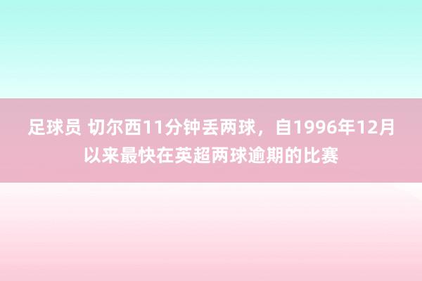 足球员 切尔西11分钟丢两球，自1996年12月以来最快在英超两球逾期的比赛