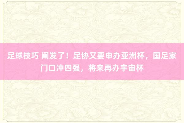 足球技巧 阐发了！足协又要申办亚洲杯，国足家门口冲四强，将来再办宇宙杯